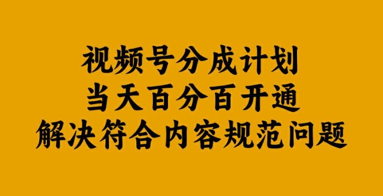 视频号分成计划当天百分百开通解决符合内容规范问题【揭秘】-千创分享