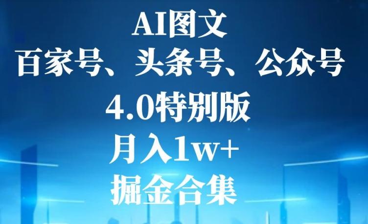 AI图文，头条号，百家号，公众号，4.0特别版，月入1w+，掘金合集-千创分享