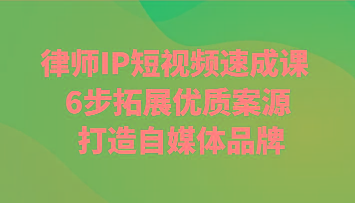 律师IP短视频速成课 6步拓展优质案源 打造自媒体品牌-千创分享