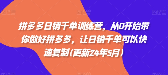 拼多多日销千单训练营，从0开始带你做好拼多多，让日销千单可以快速复制(更新24年10月)-千创分享