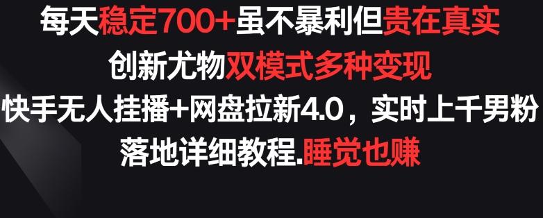 每天稳定700+，收益不高但贵在真实，创新尤物双模式多渠种变现，快手无人挂播+网盘拉新4.0【揭秘】-千创分享