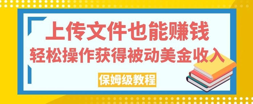 上传文件也能赚钱，轻松操作获得被动美金收入，保姆级教程【揭秘】-千创分享