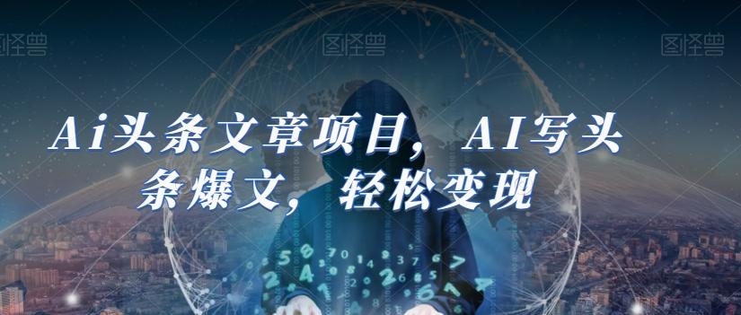 Ai头条文章项目，AI写头条爆文，轻松变现-千创分享