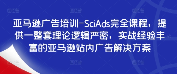 亚马逊广告培训-SciAds完全课程，提供一整套理论逻辑严密，实战经验丰富的亚马逊站内广告解决方案-千创分享