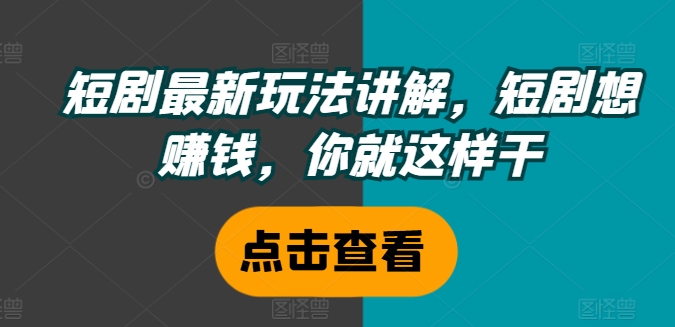 短剧最新玩法讲解，短剧想赚钱，你就这样干-千创分享