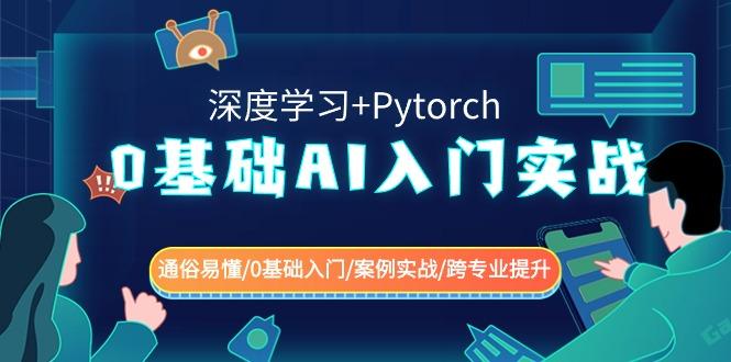 0基础 AI入门实战(深度学习+Pytorch) 通俗易懂/0基础入门/案例实战/跨专…-千创分享