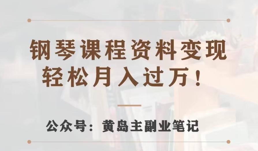 黄岛主·钢琴课程资料变现分享课，视频版一条龙实操玩法分享给你-千创分享