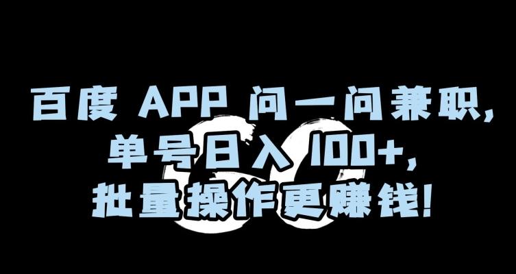 百度APP问一问兼职，单号日入100+，批量操作更赚钱【揭秘】-千创分享