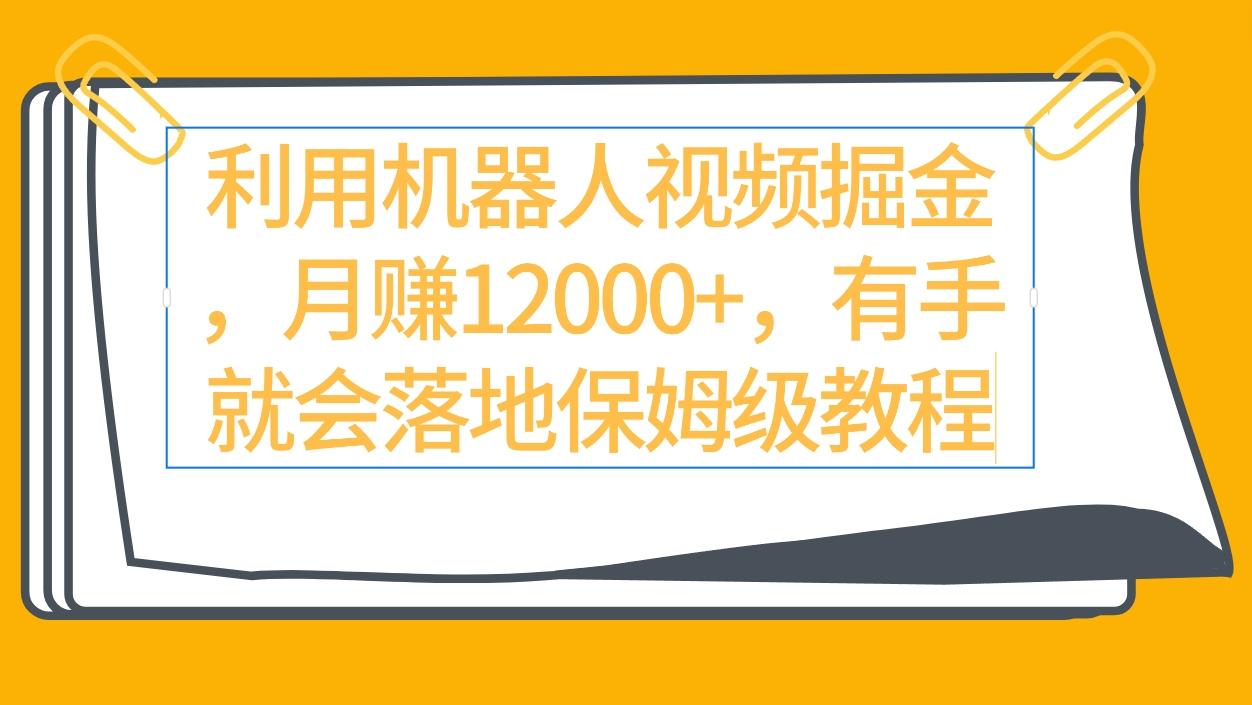 (9346期)利用机器人视频掘金月赚12000+，有手就会落地保姆级教程-千创分享