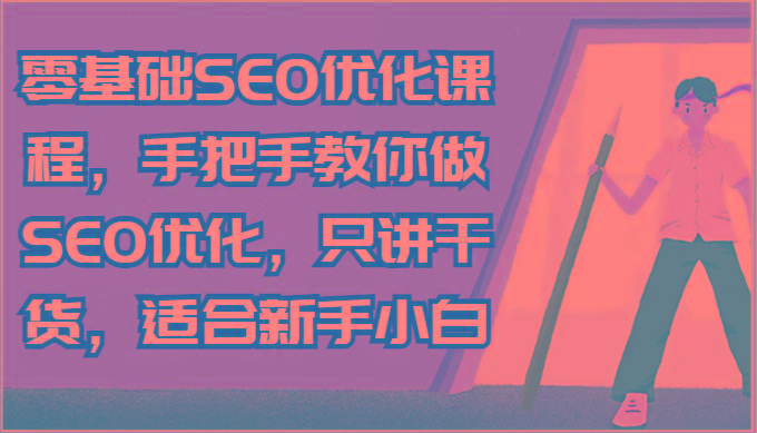 零基础SEO优化课程，手把手教你做SEO优化，只讲干货，适合新手小白-千创分享