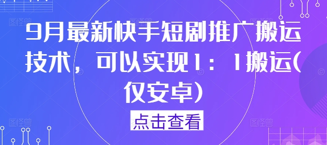 9月最新快手短剧推广搬运技术，可以实现1：1搬运(仅安卓)-千创分享