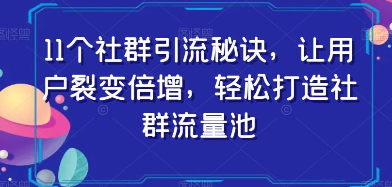 11个社群引流秘诀，让用户裂变倍增，轻松打造社群流量池-千创分享