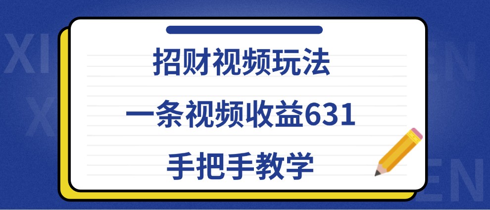 招财视频玩法，一条视频收益631，手把手教学-千创分享