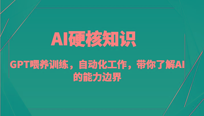 AI硬核知识-GPT喂养训练，自动化工作，带你了解AI的能力边界(10节课)-千创分享