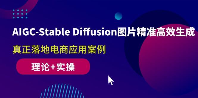 AIGC-Stable Diffusion图片精准高效生成 真正落地电商应用案例(理论+实操-千创分享