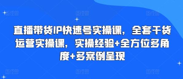 直播带货IP快速号实操课，全套干货运营实操课，实操经验+全方位多角度+多案例呈现-千创分享