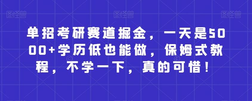 单招考研赛道掘金，一天是5000+学历低也能做，保姆式教程，不学一下，真的可惜！-千创分享