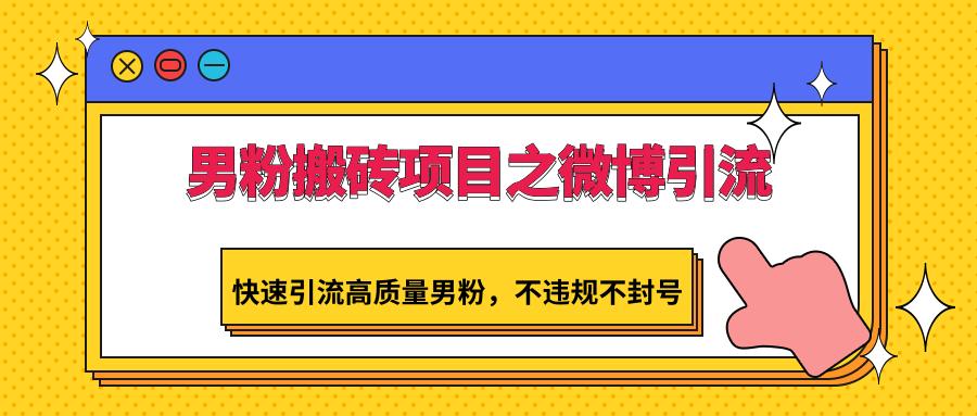 男粉搬砖项目之微博引流，快速引流高质量男粉，不违规不封号-千创分享