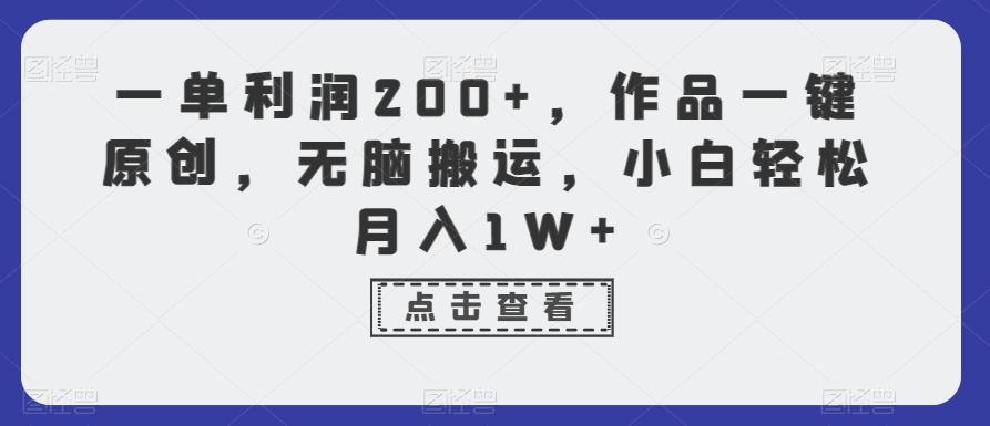 一单利润200+，作品一键原创，无脑搬运，小白轻松月入1W+【揭秘】-千创分享