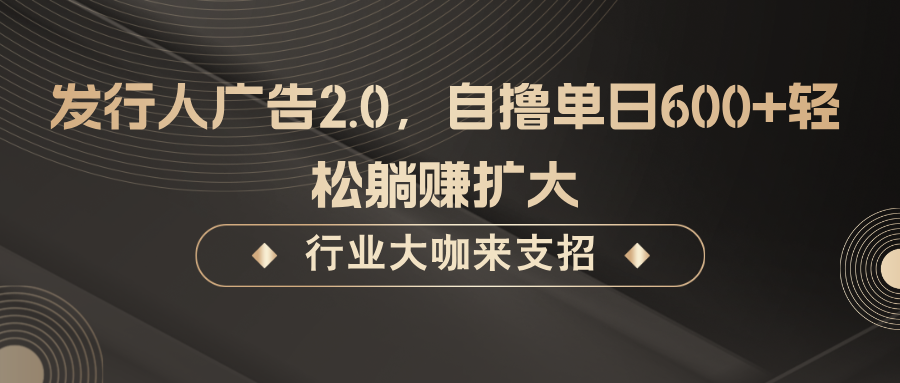 发行人广告2.0，无需任何成本自撸单日600+，轻松躺赚扩大-千创分享