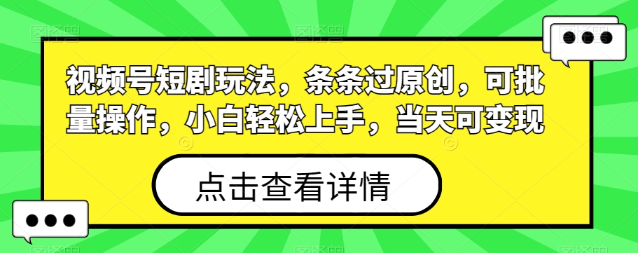 视频号短剧玩法，条条过原创，可批量操作，小白轻松上手，当天可变现-千创分享