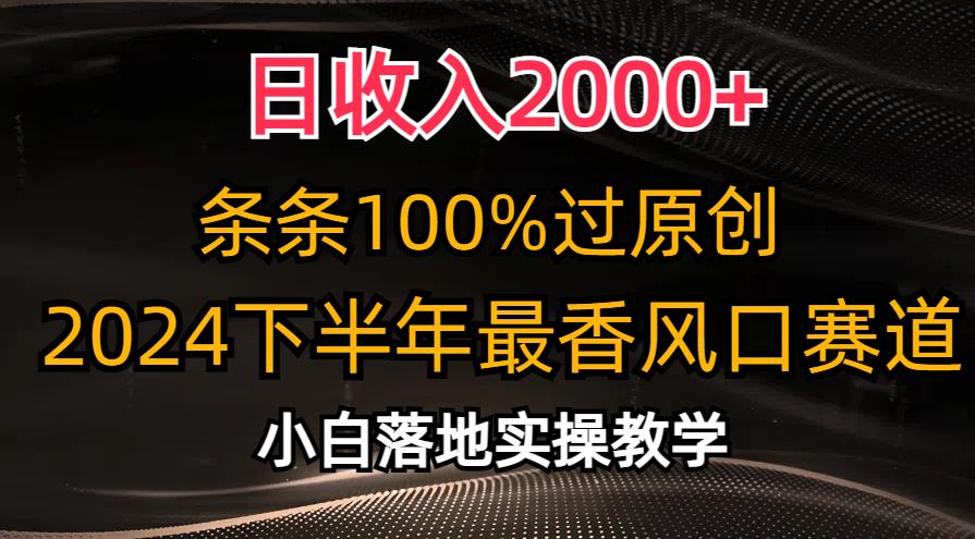 日收入2000+，条条100%过原创，2024下半年最香风口赛道，小白轻松上手-千创分享