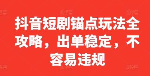 抖音短剧锚点玩法全攻略，出单稳定，不容易违规-千创分享