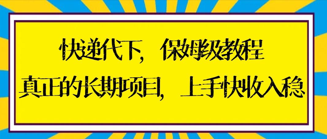 快递代下保姆级教程，真正的长期项目，上手快收入稳【实操+渠道】-千创分享