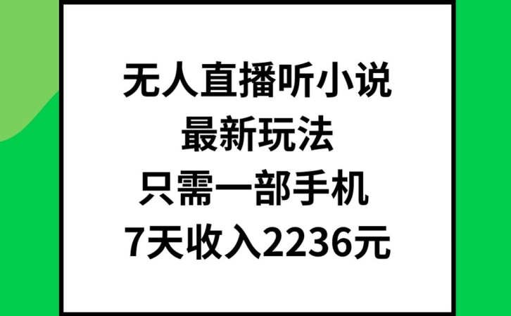 无人直播听小说最新玩法，只需一部手机，7天收入2236元【揭秘】-千创分享