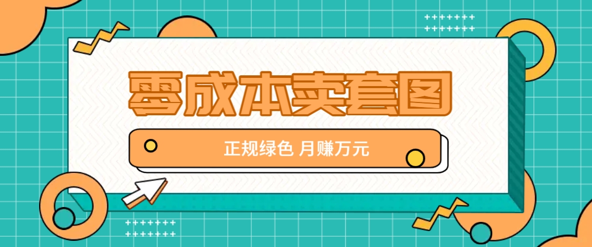 零成本卖套图，绿色正规项目，简单操作月收益10000+【揭秘】-千创分享