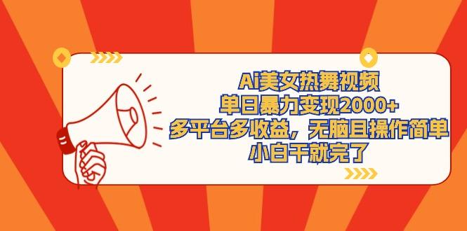 (9271期)Ai美女热舞视频，单日暴力变现2000+，多平台多收益，无脑且操作简单，小…-千创分享