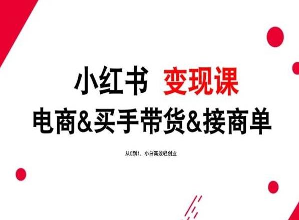 2024年最新小红书变现课，电商&买手带货&接商单，从0到1，小白高效轻创业-千创分享