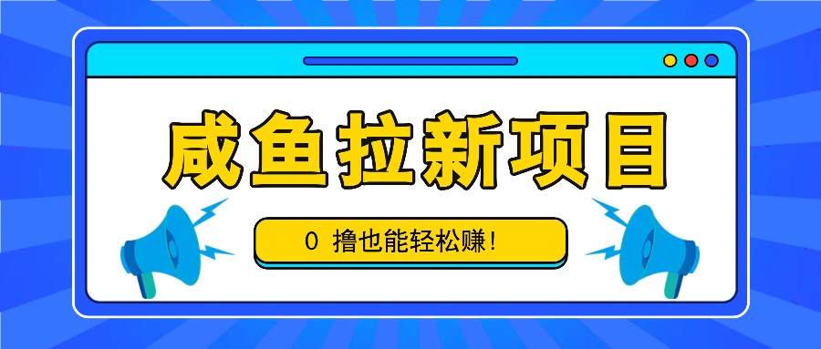 咸鱼拉新项目，拉新一单6-9元，0撸也能轻松赚，白撸几十几百！-千创分享