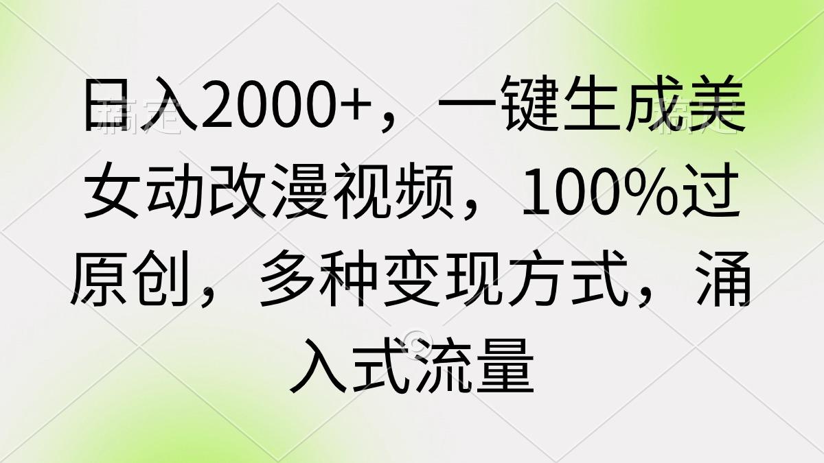 (9415期)日入2000+，一键生成美女动改漫视频，100%过原创，多种变现方式 涌入式流量-千创分享