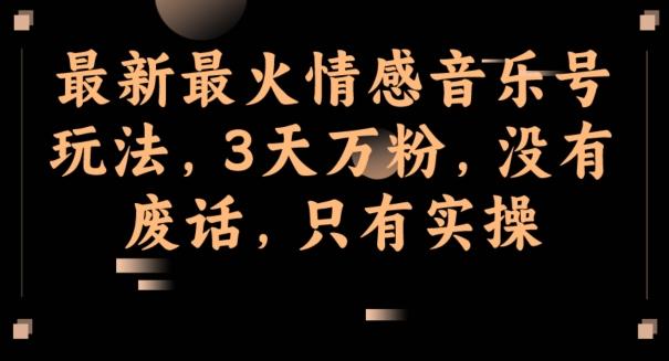 最新最火情感音乐号玩法，3天万粉，没有废话，只有实操-千创分享