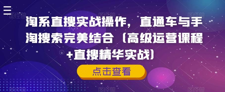 淘系直搜实战操作，直通车与手淘搜索完美结合（高级运营课程+直搜精华实战）-千创分享