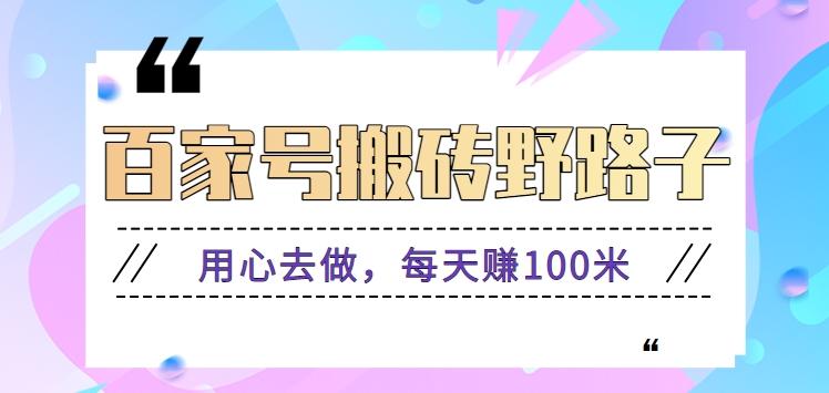 百家号搬砖野路子玩法，用心去做，每天赚100米还是相对容易【附操作流程】-千创分享