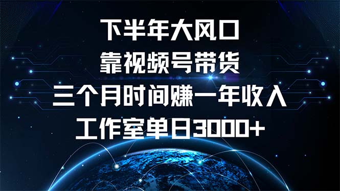 下半年风口项目，靠视频号带货三个月时间赚一年收入，工作室单日3000+-千创分享