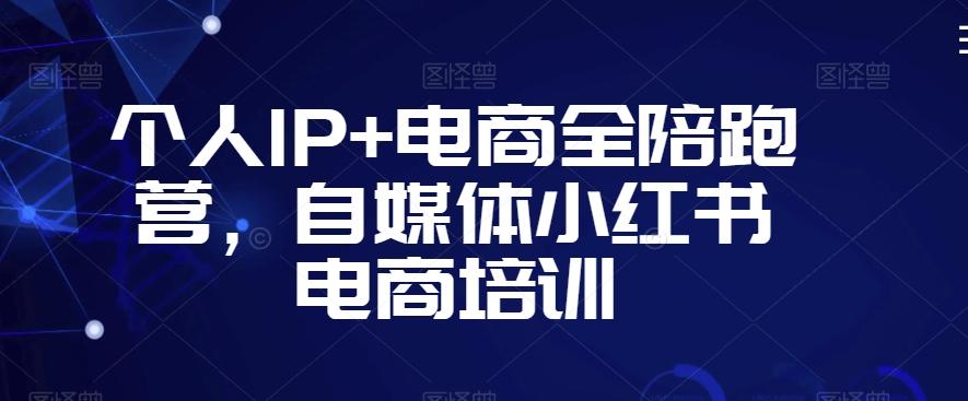 个人IP+电商全陪跑营，自媒体小红书电商培训-千创分享