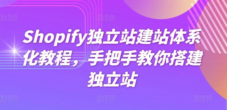 Shopify独立站建站体系化教程，手把手教你搭建独立站-千创分享