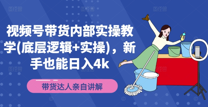 视频号带货内部实操教学(底层逻辑+实操)，新手也能日入4k-千创分享