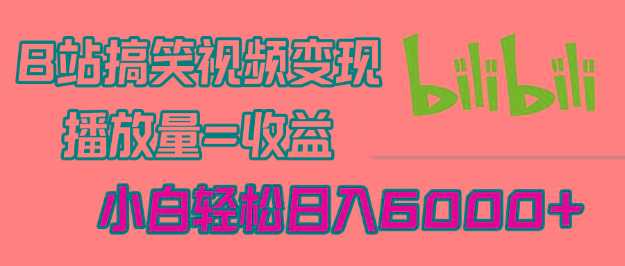 B站搞笑视频变现，播放量=收益，小白轻松日入6000+-千创分享