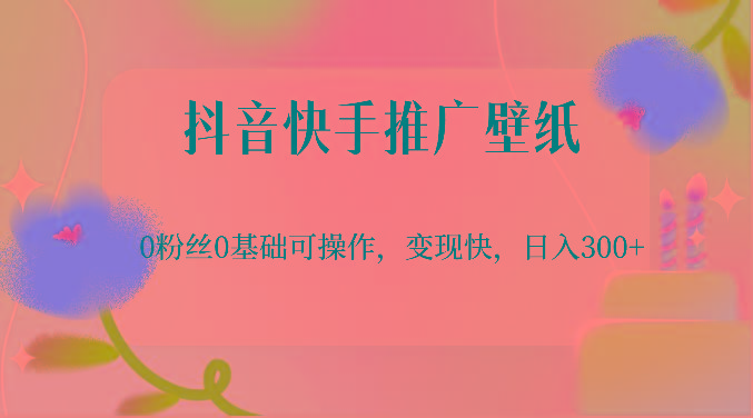 抖音快手推广壁纸，0粉丝0基础可操作，变现快，日入300+-千创分享