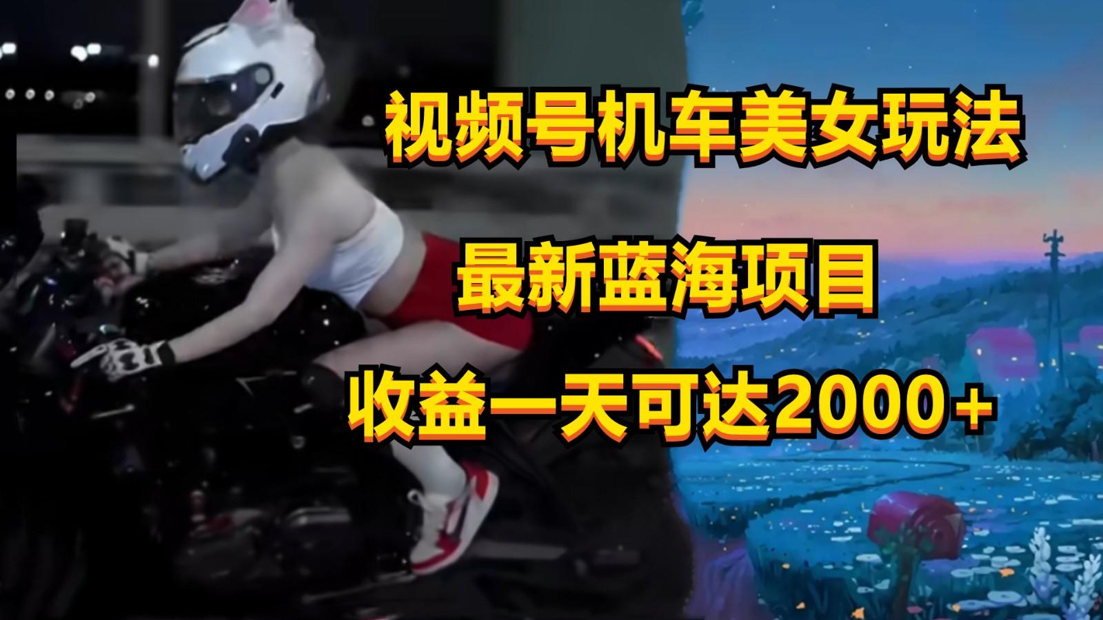 视频号机车美女短视频，视频创作掘金，一天可收入2000+-千创分享