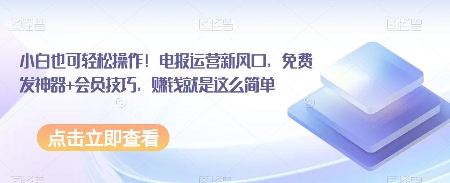 小白也可轻松操作！电报运营新风口，免费发神器+会员技巧，赚钱就是这么简单-千创分享