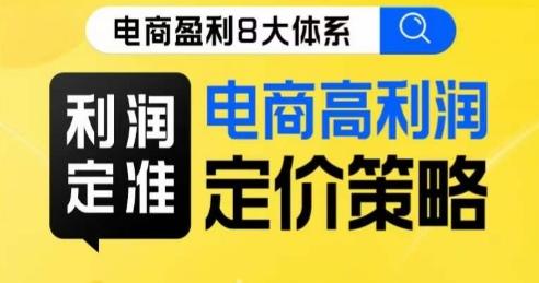 8大体系利润篇·利润定准电商高利润定价策略线上课-千创分享