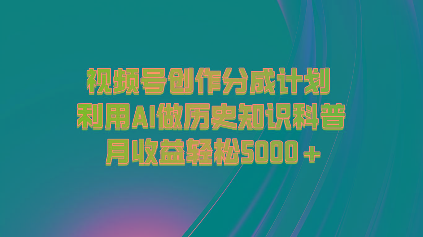 视频号创作分成计划 利用AI做历史知识科普 月收益轻松5000+-千创分享