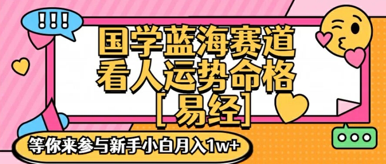 国学蓝海赋能赛道，零基础学习，手把手教学独一份新手小白月入1W+【揭秘】-千创分享