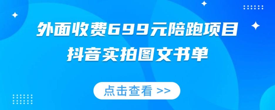 外面收费699元陪跑项目，抖音实拍图文书单，图文带货全攻略-千创分享