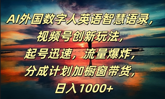 AI外国数字人英语智慧语录，视频号创新玩法，起号迅速，流量爆炸，日入1k+【揭秘】-千创分享